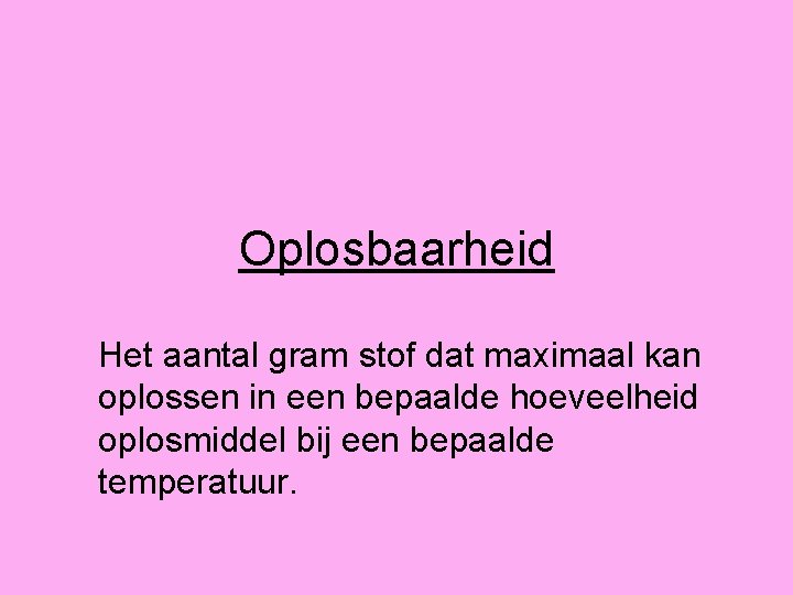 Oplosbaarheid Het aantal gram stof dat maximaal kan oplossen in een bepaalde hoeveelheid oplosmiddel
