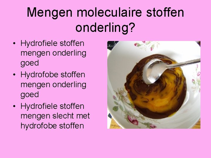 Mengen moleculaire stoffen onderling? • Hydrofiele stoffen mengen onderling goed • Hydrofobe stoffen mengen