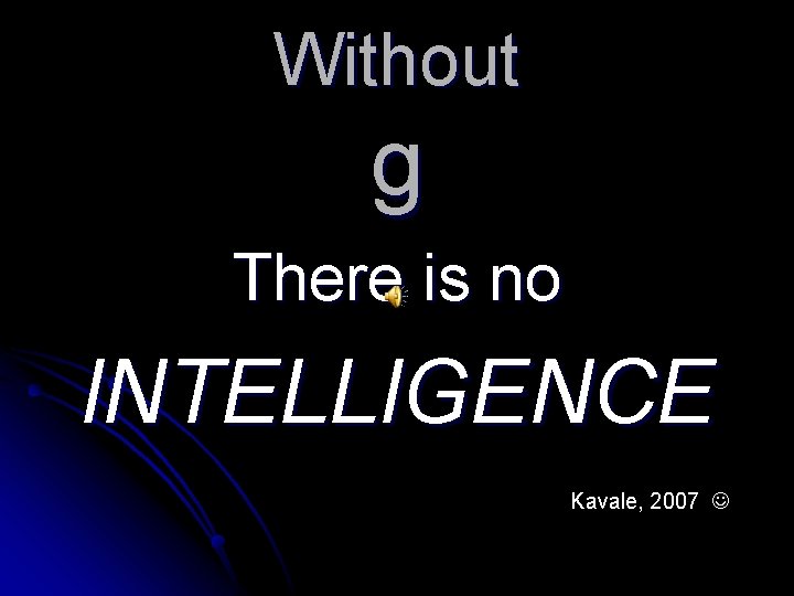 Without g There is no INTELLIGENCE Kavale, 2007 Without g There is no INTELLIGENCE Kavale, 2007