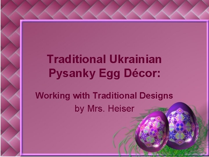 Traditional Ukrainian Pysanky Egg Décor: Working with Traditional Designs by Mrs. Heiser 