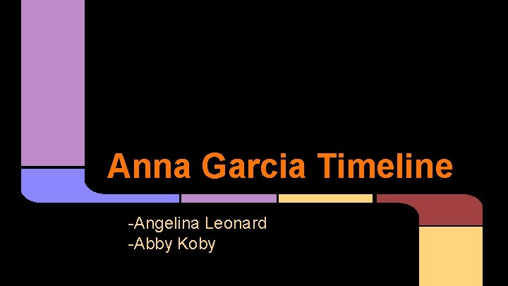 Anna Garcia Timeline -Angelina Leonard -Abby Koby 