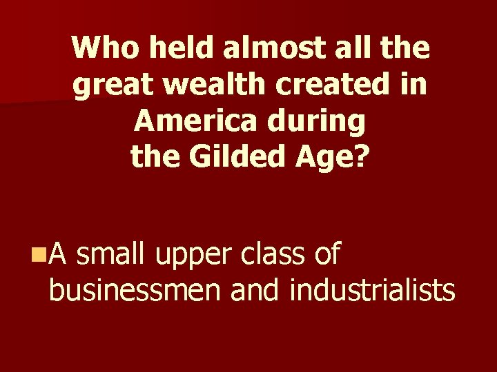 Who held almost all the great wealth created in America during the Gilded Age? Who held almost all the great wealth created in America during the Gilded Age?