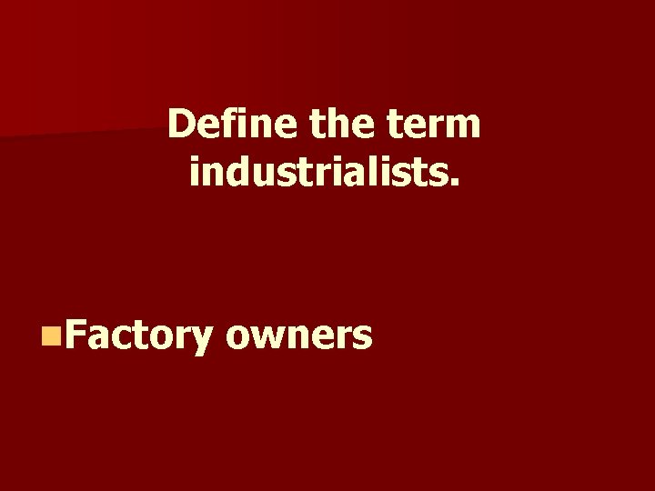 Define the term industrialists. n. Factory owners Define the term industrialists. n. Factory owners