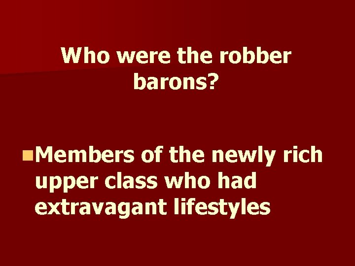 Who were the robber barons? n. Members of the newly rich upper class who Who were the robber barons? n. Members of the newly rich upper class who