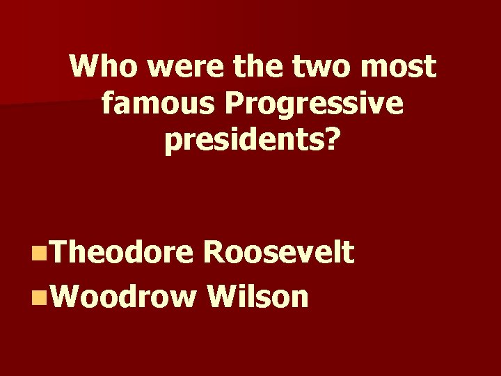 Who were the two most famous Progressive presidents? n. Theodore Roosevelt n. Woodrow Wilson Who were the two most famous Progressive presidents? n. Theodore Roosevelt n. Woodrow Wilson