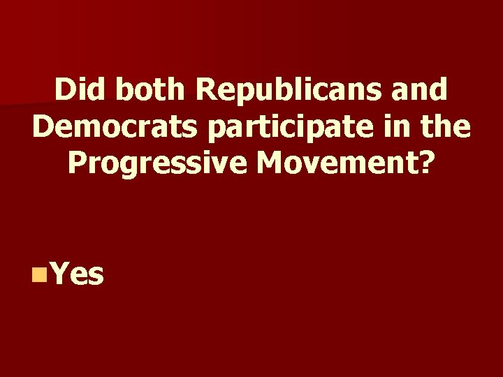 Did both Republicans and Democrats participate in the Progressive Movement? n. Yes Did both Republicans and Democrats participate in the Progressive Movement? n. Yes