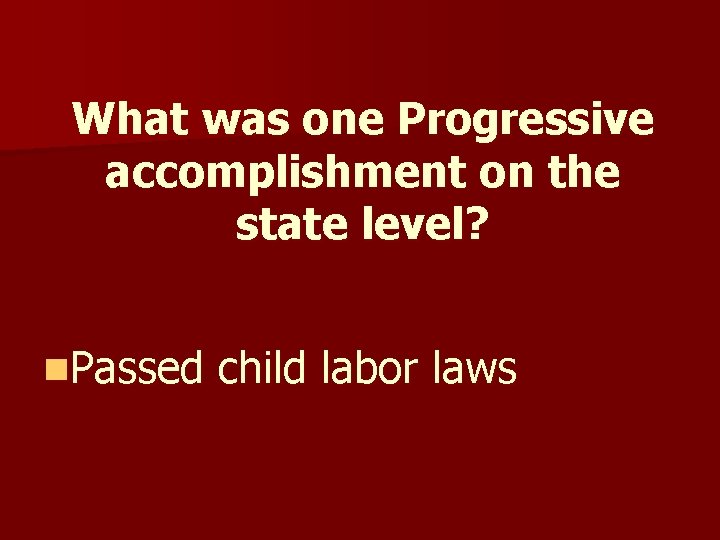 What was one Progressive accomplishment on the state level? n. Passed child labor laws What was one Progressive accomplishment on the state level? n. Passed child labor laws