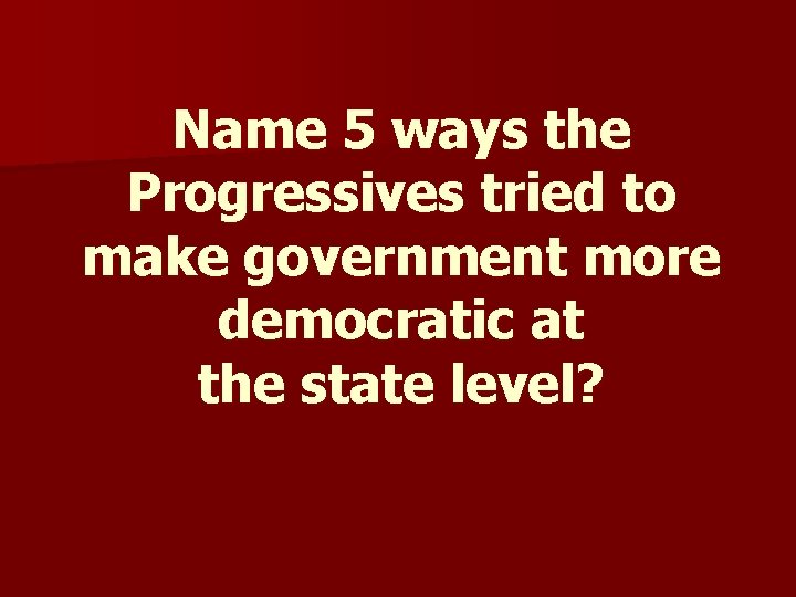 Name 5 ways the Progressives tried to make government more democratic at the state Name 5 ways the Progressives tried to make government more democratic at the state