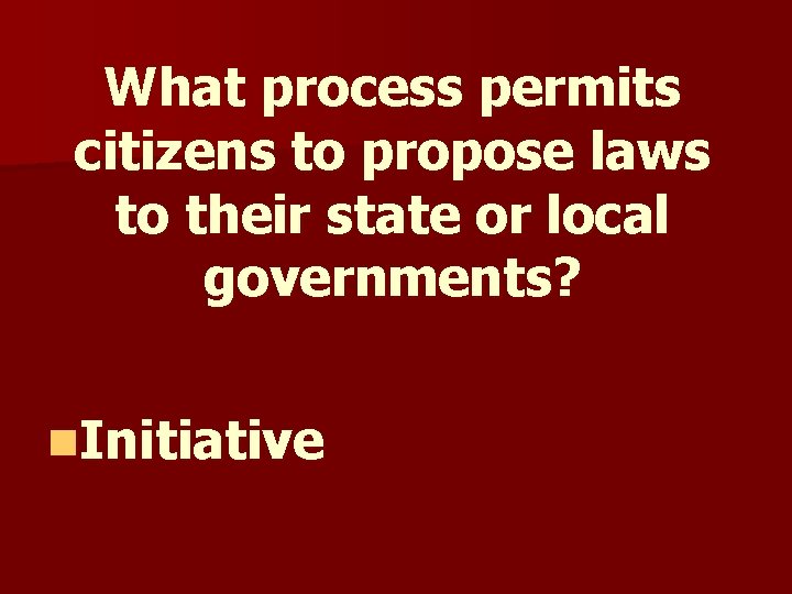 What process permits citizens to propose laws to their state or local governments? n. What process permits citizens to propose laws to their state or local governments? n.