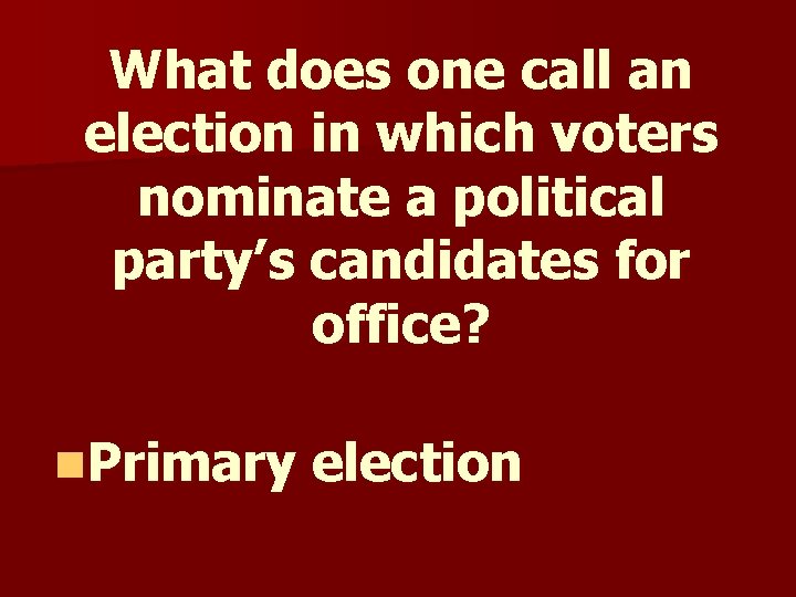 What does one call an election in which voters nominate a political party’s candidates What does one call an election in which voters nominate a political party’s candidates