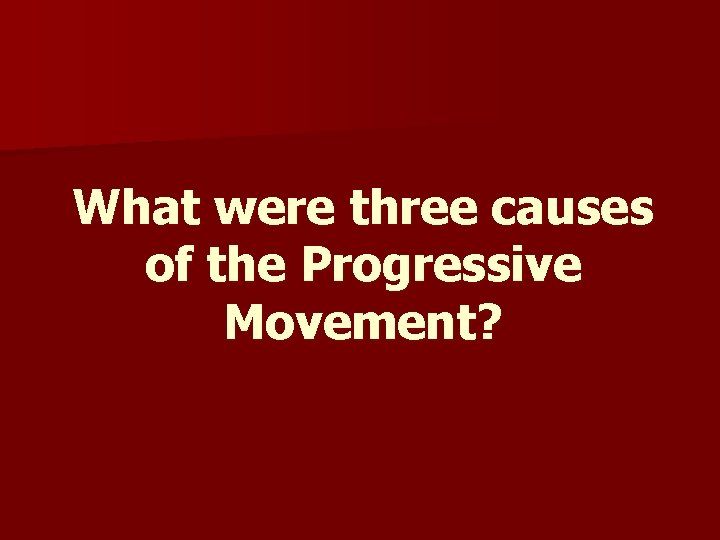 What were three causes of the Progressive Movement? What were three causes of the Progressive Movement?