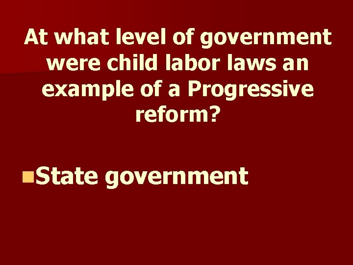 At what level of government were child labor laws an example of a Progressive At what level of government were child labor laws an example of a Progressive