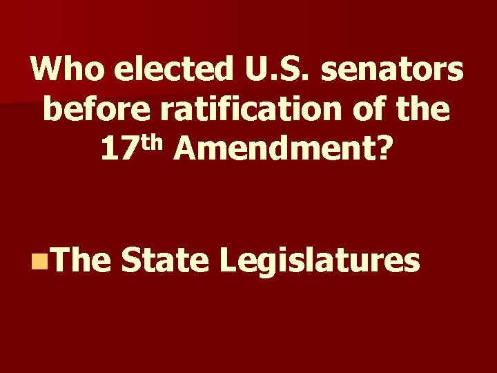 Who elected U. S. senators before ratification of the 17 th Amendment? n. The Who elected U. S. senators before ratification of the 17 th Amendment? n. The