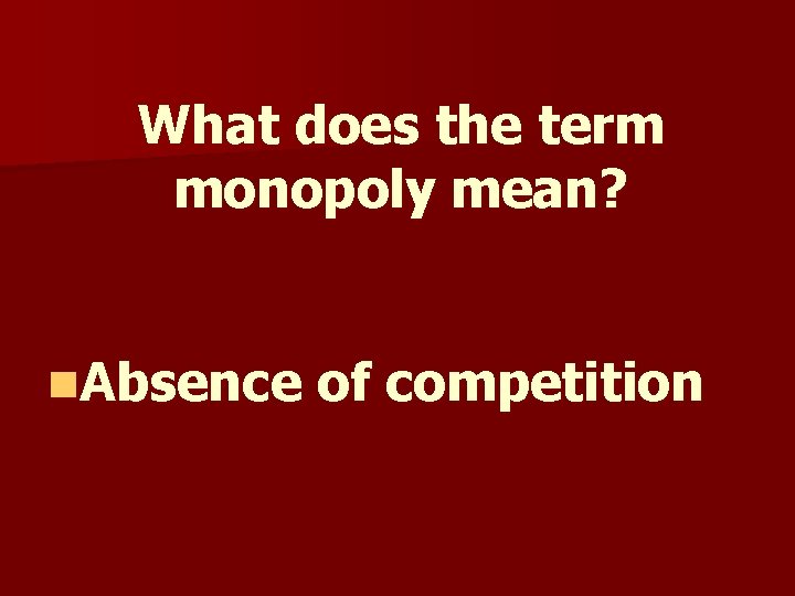 What does the term monopoly mean? n. Absence of competition What does the term monopoly mean? n. Absence of competition
