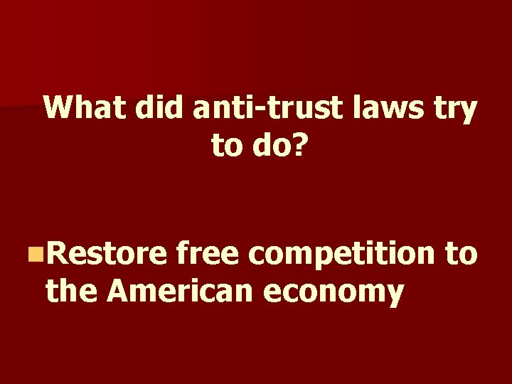 What did anti-trust laws try to do? n. Restore free competition to the American What did anti-trust laws try to do? n. Restore free competition to the American