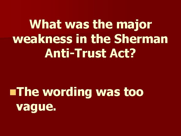 What was the major weakness in the Sherman Anti-Trust Act? n. The wording was What was the major weakness in the Sherman Anti-Trust Act? n. The wording was