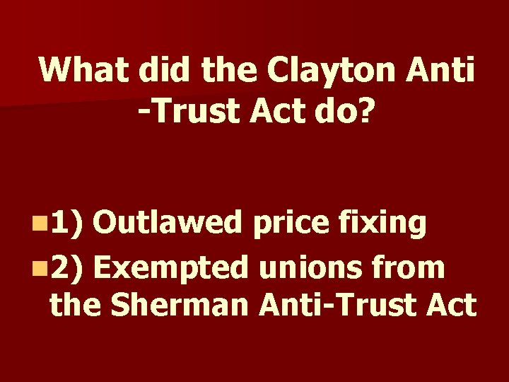 What did the Clayton Anti -Trust Act do? n 1) Outlawed price fixing n What did the Clayton Anti -Trust Act do? n 1) Outlawed price fixing n