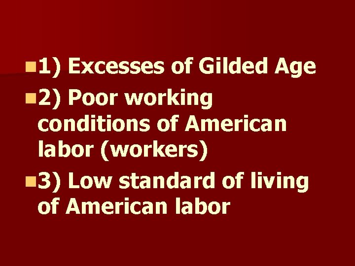 n 1) Excesses of Gilded Age n 2) Poor working conditions of American labor n 1) Excesses of Gilded Age n 2) Poor working conditions of American labor