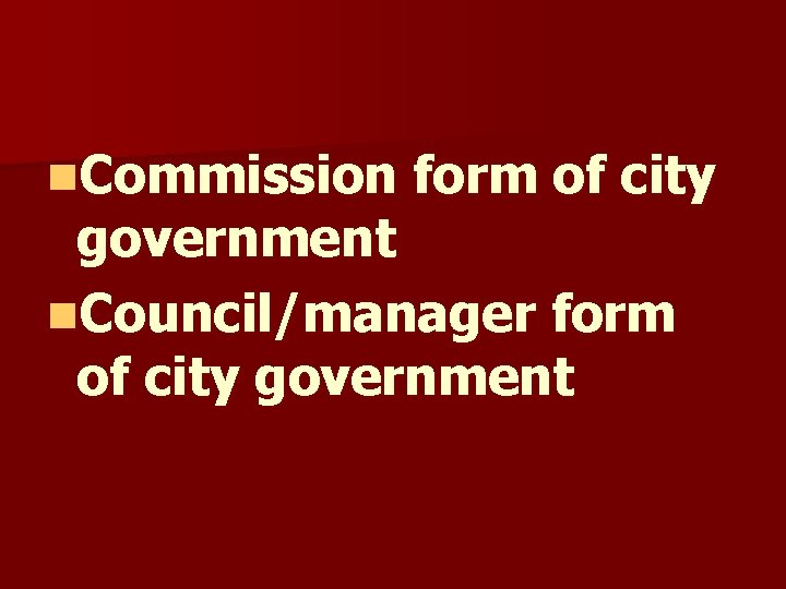 n. Commission form of city government n. Council/manager form of city government n. Commission form of city government n. Council/manager form of city government