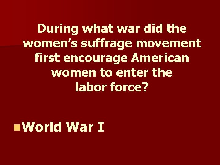 During what war did the women’s suffrage movement first encourage American women to enter During what war did the women’s suffrage movement first encourage American women to enter
