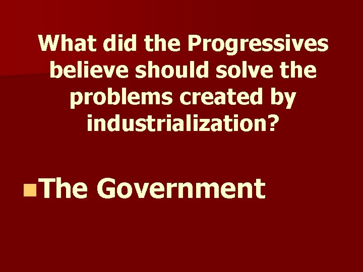 What did the Progressives believe should solve the problems created by industrialization? n. The What did the Progressives believe should solve the problems created by industrialization? n. The