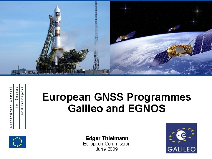 EUROPEAN COMMISSION European GNSS Programmes Galileo and EGNOS Edgar Thielmann European Commission June 2009