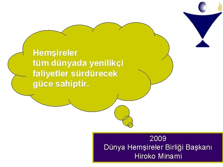 Hemşireler tüm dünyada yenilikçi faliyetler sürdürecek güce sahiptir. 2009 Dünya Hemşireler Birliği Başkanı Hiroko Hemşireler tüm dünyada yenilikçi faliyetler sürdürecek güce sahiptir. 2009 Dünya Hemşireler Birliği Başkanı Hiroko