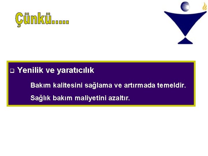 q Yenilik ve yaratıcılık Bakım kalitesini sağlama ve artırmada temeldir. Sağlık bakım maliyetini azaltır. q Yenilik ve yaratıcılık Bakım kalitesini sağlama ve artırmada temeldir. Sağlık bakım maliyetini azaltır.