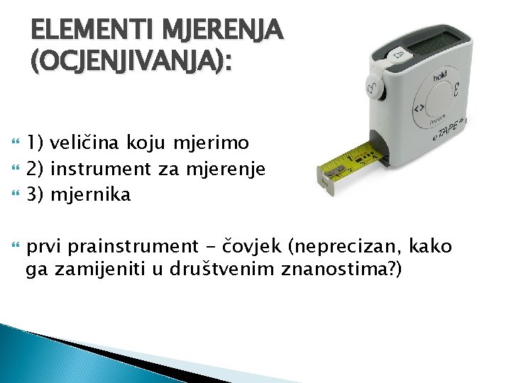 ELEMENTI MJERENJA (OCJENJIVANJA): 1) veličina koju mjerimo 2) instrument za mjerenje 3) mjernika prvi