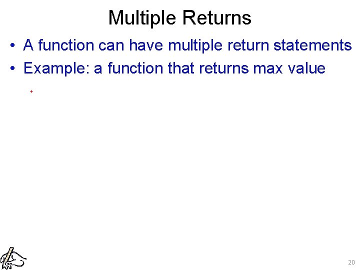 Multiple Returns • A function can have multiple return statements • Example: a function