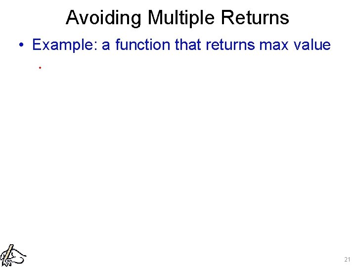 Avoiding Multiple Returns • Example: a function that returns max value. 21 