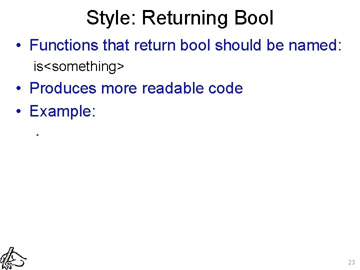 Style: Returning Bool • Functions that return bool should be named: is<something> • Produces