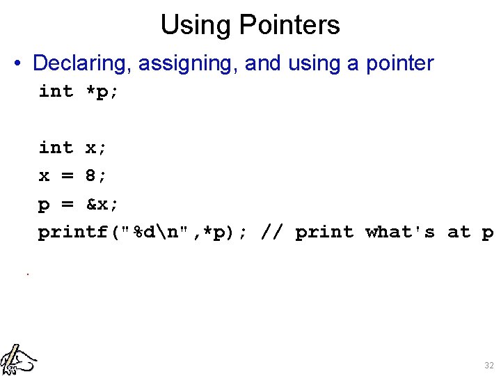 Using Pointers • Declaring, assigning, and using a pointer int *p; int x; x