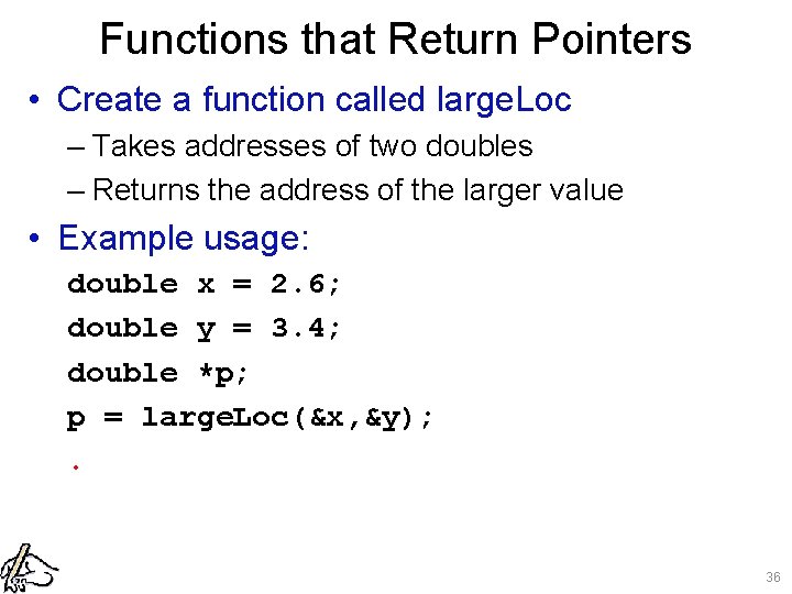 Functions that Return Pointers • Create a function called large. Loc – Takes addresses