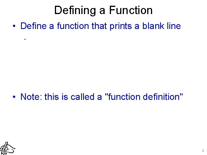 Defining a Function • Define a function that prints a blank line. • Note: