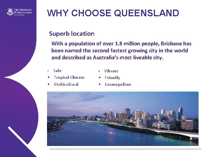 WHY CHOOSE QUEENSLAND Superb location With a population of over 1. 8 million people,
