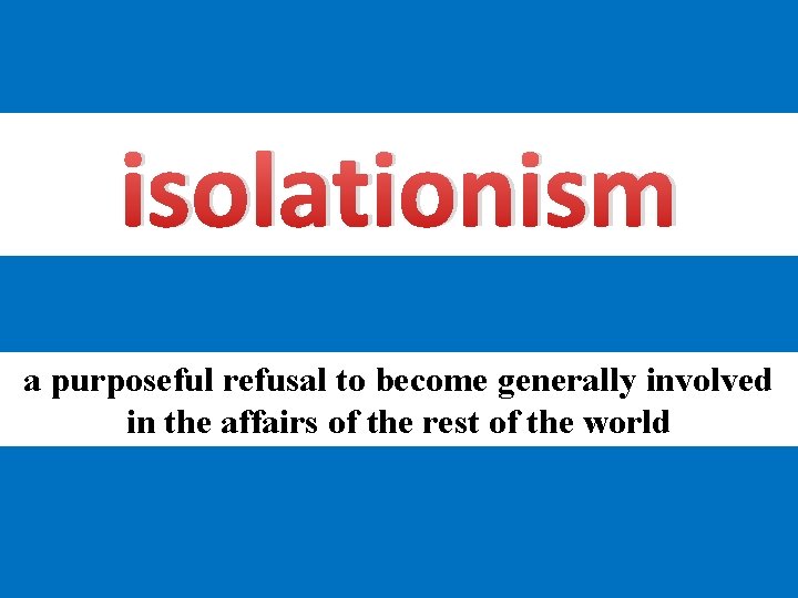 isolationism a purposeful refusal to become generally involved in the affairs of the rest