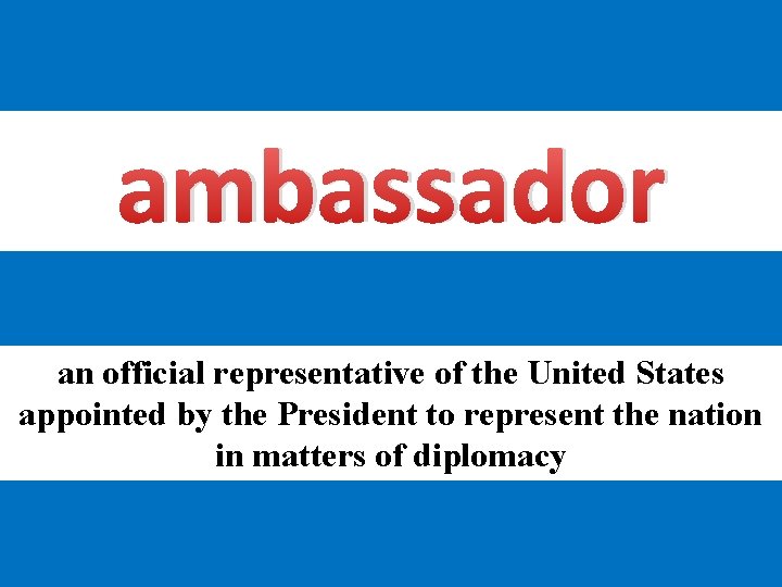 ambassador an official representative of the United States appointed by the President to represent