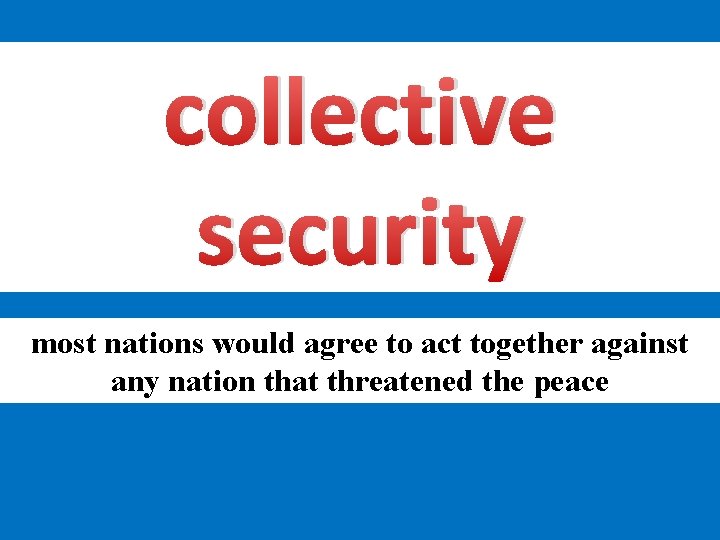 collective security most nations would agree to act together against any nation that threatened