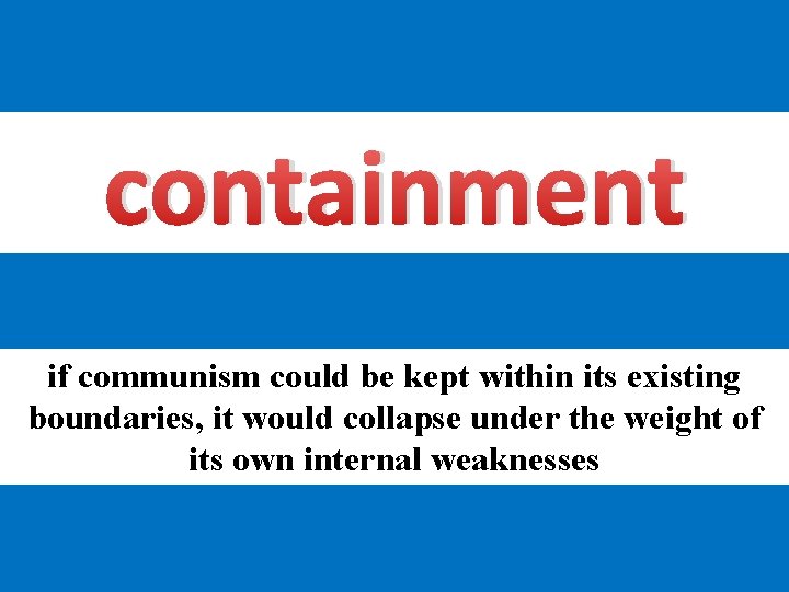 containment if communism could be kept within its existing boundaries, it would collapse under