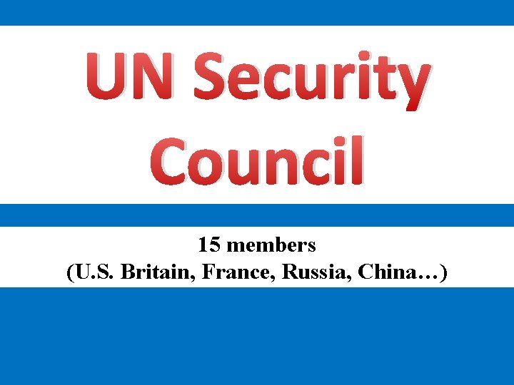 UN Security Council 15 members (U. S. Britain, France, Russia, China…) 