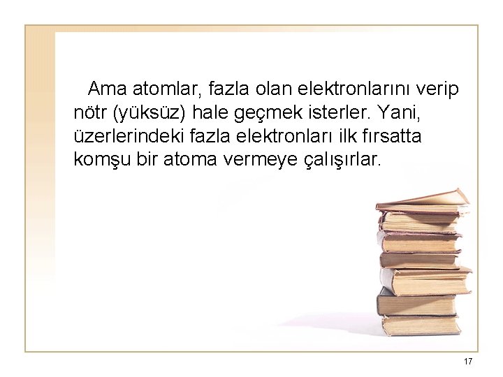  Ama atomlar, fazla olan elektronlarını verip nötr (yüksüz) hale geçmek isterler. Yani, üzerlerindeki