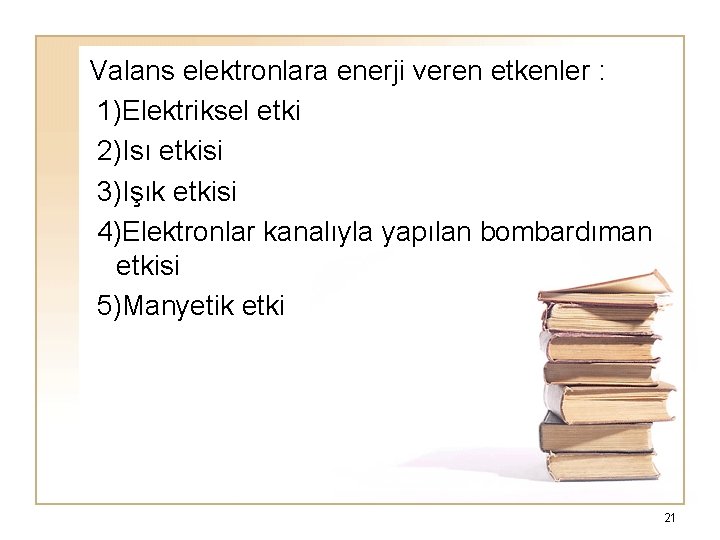 Valans elektronlara enerji veren etkenler : 1)Elektriksel etki 2)Isı etkisi 3)Işık etkisi 4)Elektronlar kanalıyla