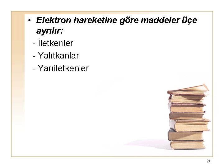  • Elektron hareketine göre maddeler üçe ayrılır: - İletkenler - Yalıtkanlar - Yarıiletkenler