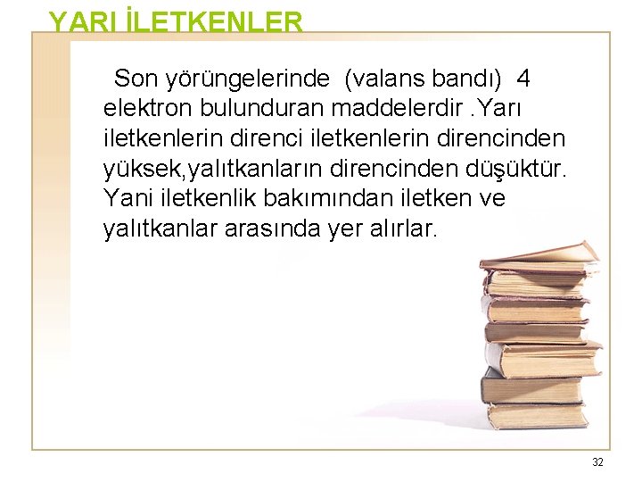 YARI İLETKENLER Son yörüngelerinde (valans bandı) 4 elektron bulunduran maddelerdir. Yarı iletkenlerin direncinden yüksek,