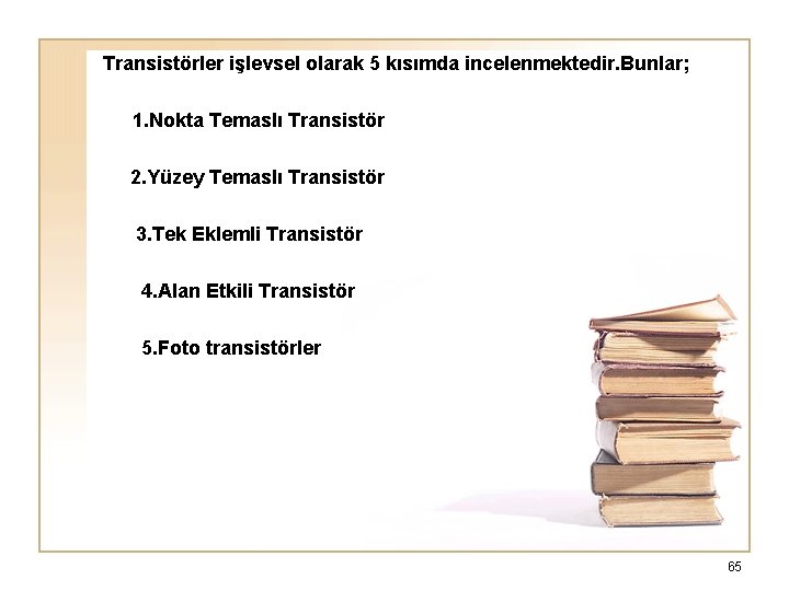  Transistörler işlevsel olarak 5 kısımda incelenmektedir. Bunlar; 1. Nokta Temaslı Transistör 2. Yüzey