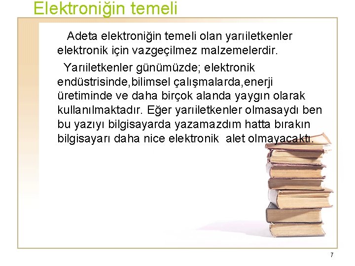 Elektroniğin temeli Adeta elektroniğin temeli olan yarıiletkenler elektronik için vazgeçilmez malzemelerdir. Yarıiletkenler günümüzde; elektronik