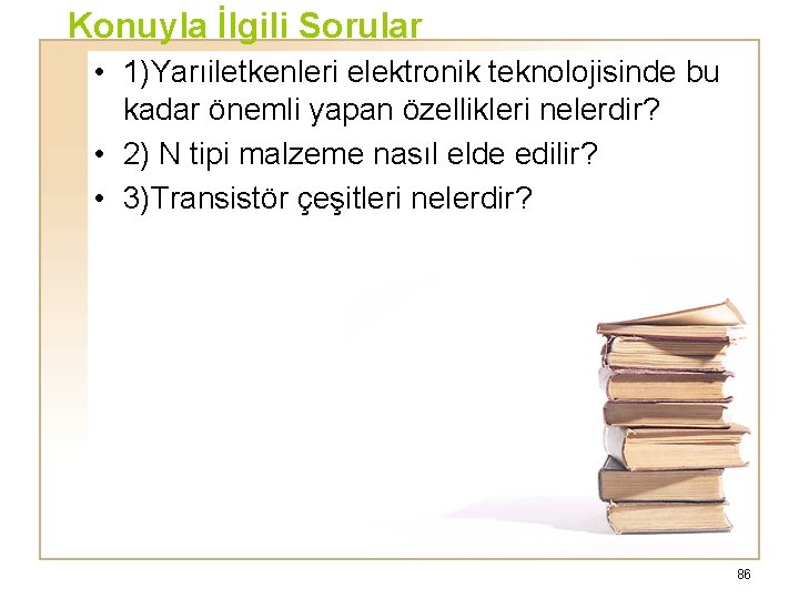 Konuyla İlgili Sorular • 1)Yarıiletkenleri elektronik teknolojisinde bu kadar önemli yapan özellikleri nelerdir? •