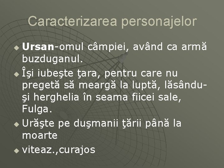 Caracterizarea personajelor Ursan-omul câmpiei, având ca armă buzduganul. u Îşi iubeşte ţara, pentru care