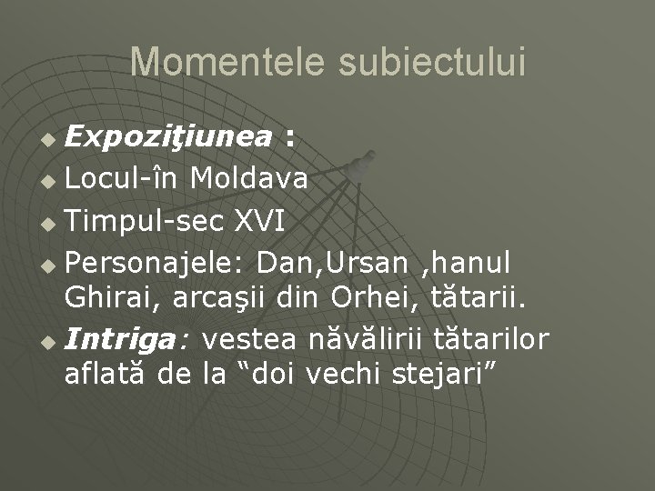 Momentele subiectului Expoziţiunea : u Locul-în Moldava u Timpul-sec XVI u Personajele: Dan, Ursan